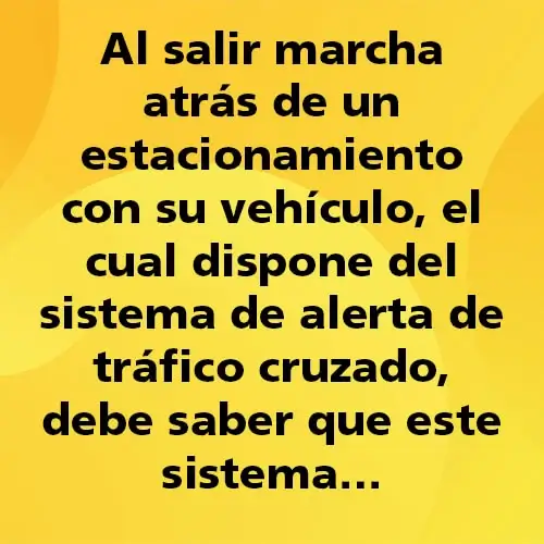 Pregunta teórica: Al salir marcha atrás de un estacionamiento con su vehículo, el cual dispone del sistema de alerta de trafico cruzado, debe saber que este sistema. Fondo amarillo con texto negro destacando la pregunta.