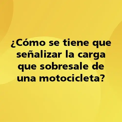 Pregunta teórica: Como se tiene que señalizar la carga que sobresale de una motocicleta?. Fondo amarillo con texto negro destacando la pregunta.