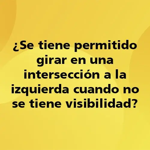 Pregunta teórica: ¿Se tiene permitido girar en una intersección a la izquierda cuando no se tiene visibilidad?. Fondo amarillo con texto negro destacando la pregunta.