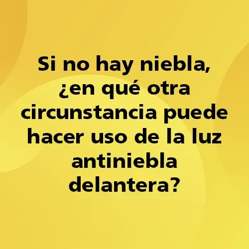 Pregunta teórica: Si no hay niebla en que otra circunstancia puede hacer uso de la luz antiniebla delantera?. Fondo amarillo con texto negro destacando la pregunta.