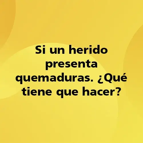 Pregunta teórica: Si un herido presenta quemaduras ¿Qué tiene que hacer?. Fondo amarillo con texto negro destacando la pregunta.