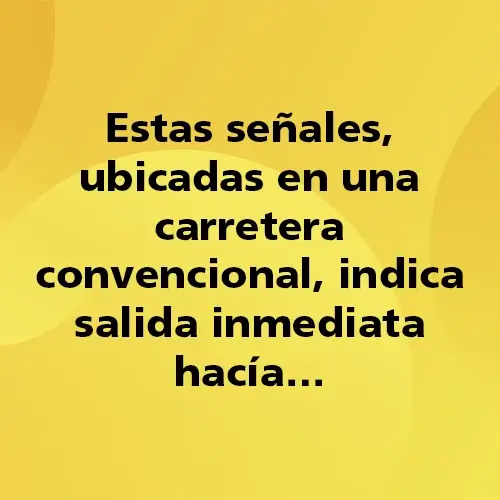 Pregunta teórica: Estas señales ubicadas en una carretera convencional indica salida inmediata hacia. Fondo amarillo con texto negro destacando la pregunta.