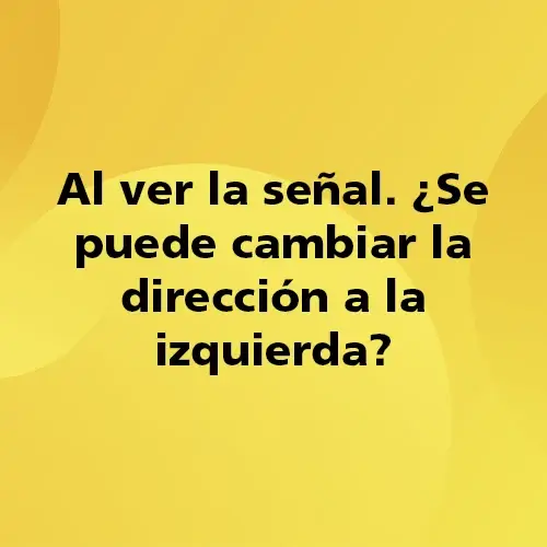 Pregunta teórica: Al ver la señal ¿Se puede cambiar la dirección a la izquierda?. Fondo amarillo con texto negro destacando la pregunta.