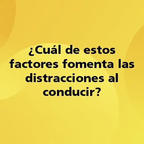 Pregunta teórica: ¿Cuál de estos factores fomenta las distracciones al conducir?. Fondo amarillo con texto negro destacando la pregunta.