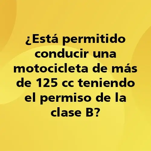 Pregunta teórica: ¿Esta permitido conducir una motocicleta de mas de 125 cc teniendo el permiso de la clase B?. Fondo amarillo con texto negro destacando la pregunta.