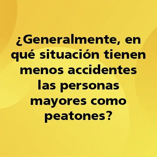 Pregunta teórica: Generalmente en qué situación tienen menos accidentes las personas mayores como peatones Fondo amarillo con texto negro destacando la pregunta.