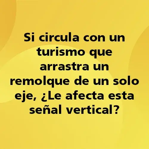 Pregunta teórica: Si circula con un turismo que arrastra un remolque de un solo eje ¿Le afecta esta señal vertical?. Fondo amarillo con texto negro destacando la pregunta.