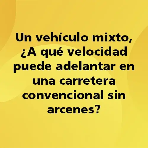 Pregunta teórica: Un vehículo mixto ¿A qué velocidad puede adelantar en una carretera convencional sin arcenes?. Fondo amarillo con texto negro destacando la pregunta.