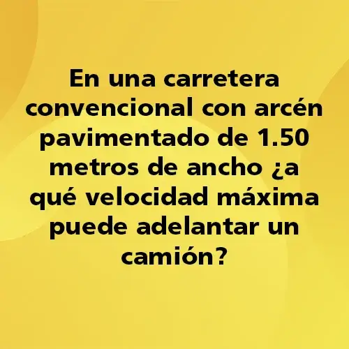 Preguntas-Quiz-17-En una carretera convencional con arcen pavimentado de 150 metros de ancho a qué velocidad maxima puede adelantar un camion