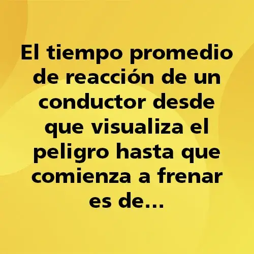 Pregunta teórica: ¿Cuál es el tiempo promedio de reacción de un conductor desde que visualiza el peligro hasta que comienza a frenar? Fondo amarillo con texto negro destacando la pregunta.