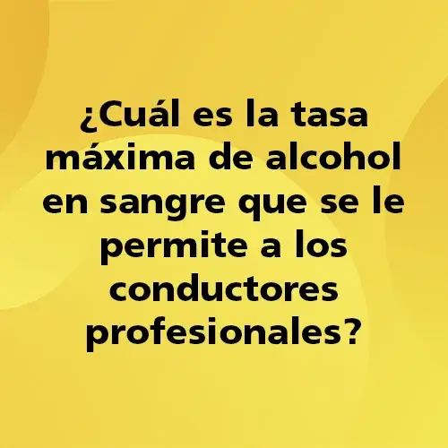 Pregunta teórica: Cual es la tasa máxima de alcohol en sangre que se le permite a los conductores profesionales. Fondo amarillo con texto negro destacando la pregunta.