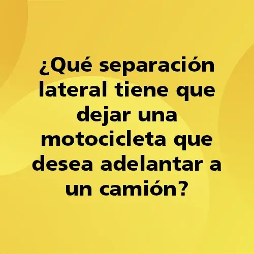 Pregunta teórica: Que separación lateral tiene que dejar una motocicleta que desea adelantar a un camión. Fondo amarillo con texto negro destacando la pregunta.