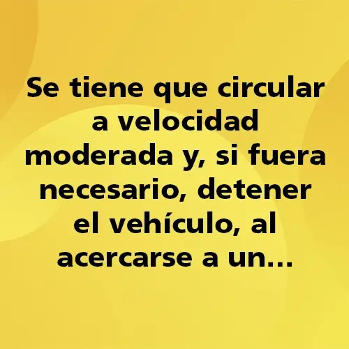 Se tiene que circular a velocidad moderada y, si fuera necesario, detener el vehículo, al acercarse a un…