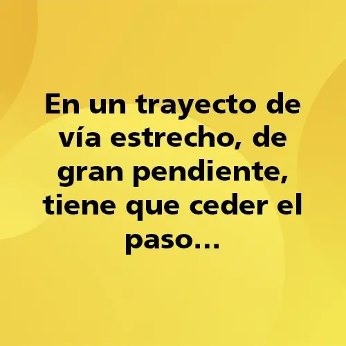 Pregunta teórica: En un trayecto de vía estrecho, de gran pendiente, tiene que ceder el paso… Fondo amarillo con texto negro destacando la pregunta.