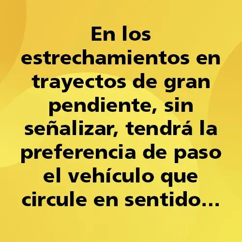 Pregunta teórica: En los estrechamientos en trayectos de gran pendiente, sin señalizar, tendrá la preferencia de paso el vehículo que circule en sentid. Fondo amarillo con texto negro destacando la pregunta.