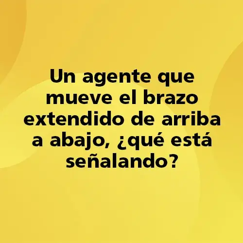 Pregunta teórica: Un agente que mueve el brazo extendido de arriba a abajo, ¿qué está señalando? Fondo amarillo con texto negro destacando la pregunta.