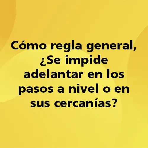 Cómo regla general, ¿Se impide adelantar en los pasos a nivel o en sus cercanías?