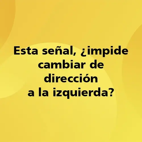 Pregunta teórica: Esta señal, ¿impide cambiar de dirección a la izquierda? Fondo amarillo con texto negro destacando la pregunta.