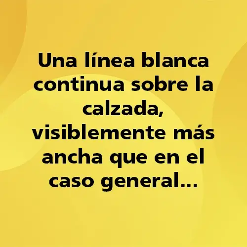 Pregunta teórica: Una línea blanca continua sobre la calzada, visiblemente más ancha que en el caso general... Fondo amarillo con texto negro destacando la pregunta.