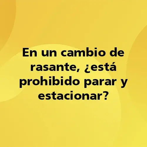 Pregunta teórica: En un cambio de rasante, ¿está prohibido parar y estacionar? Fondo amarillo con texto negro destacando la pregunta.