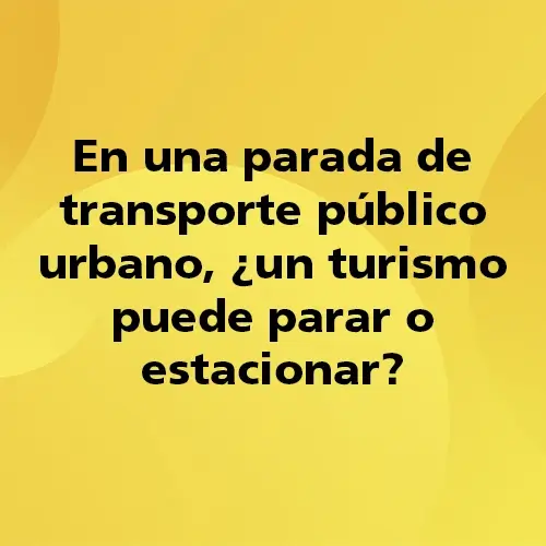 Pregunta teórica: En una parada de transporte público urbano, ¿un turismo puede parar o estacionar? Fondo amarillo con texto negro destacando la pregunta.