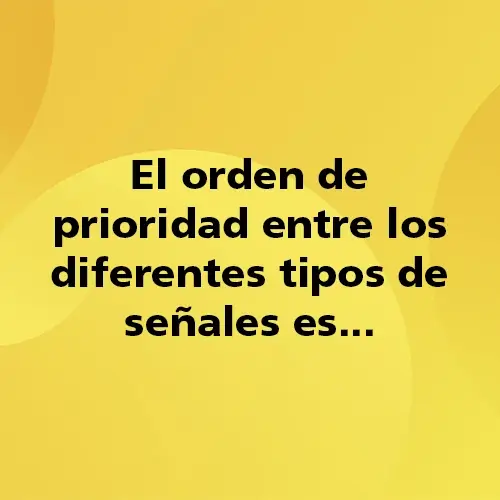 Pregunta teórica: El orden de prioridad entre los diferentes tipos de señales es... Fondo amarillo con texto negro destacando la pregunta.