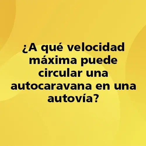 Pregunta teórica: ¿A qué velocidad máxima puede circular una autocaravana en una autovía? Fondo amarillo con texto negro destacando la pregunta.