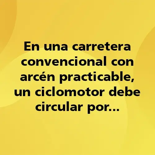 Pregunta teórica: En una carretera convencional con arcén practicable, un ciclomotor debe circular por Fondo amarillo con texto negro destacando la pregunta.