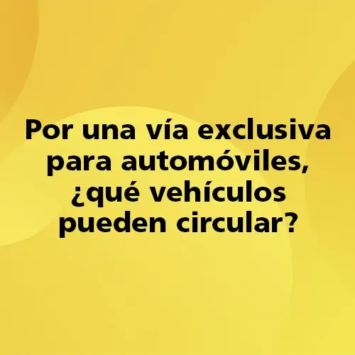 Pregunta teórica: Por una vía exclusiva para automóviles, ¿qué vehículos pueden circular? Fondo amarillo con texto negro destacando la pregunta.