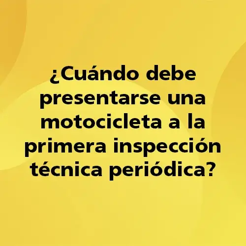 Pregunta teórica: ¿Cuándo debe presentarse una motocicleta a la primera inspección técnica periódica? Fondo amarillo con texto negro destacando la pregunta.