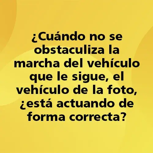 Pregunta del Quiz Gala sobre normas de circulación: ¿Cuándo no se obstaculiza la marcha del vehículo que le sigue, el vehículo de la foto, está actuando de forma correcta? Imagen educativa de Autoescuela Gala para preparar el permiso de conducir B