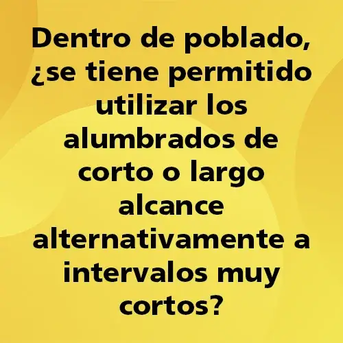Pregunta del Quiz Gala sobre alumbrado y seguridad vial: Dentro de poblado, ¿se permite utilizar las luces de corto o largo alcance de forma alterna en intervalos muy cortos? Imagen educativa de Autoescuela Gala para preparar el permiso de conducir B.