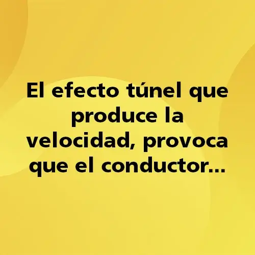 El efecto túnel que produce la velocidad, provoca que el conductor…